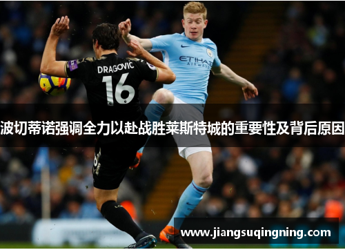 波切蒂诺强调全力以赴战胜莱斯特城的重要性及背后原因 波切蒂诺强调全力以赴战胜莱斯特城的重要性及背后原因