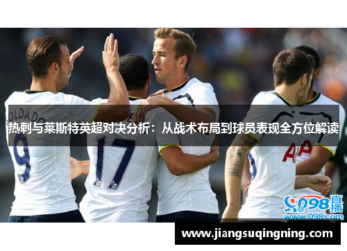 热刺与莱斯特英超对决分析:从战术布局到球员表现全方位解读 热刺与莱斯特英超对决分析:从战术布局到球员表现全方位解读