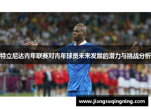 特立尼达青年联赛对青年球员未来发展的潜力与挑战分析