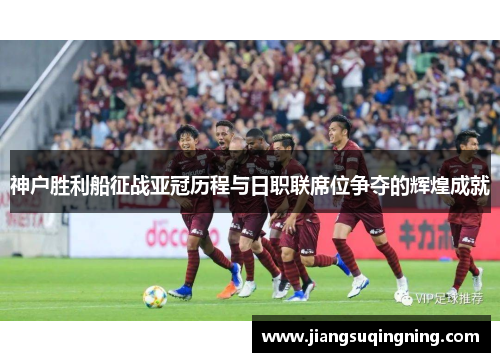 神户胜利船征战亚冠历程与日职联席位争夺的辉煌成就 神户胜利船征战亚冠历程与日职联席位争夺的辉煌成就