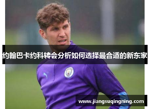 约翰巴卡约科转会分析如何选择最合适的新东家