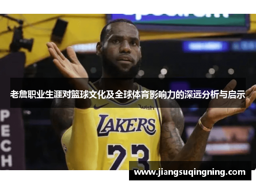 老詹职业生涯对篮球文化及全球体育影响力的深远分析与启示