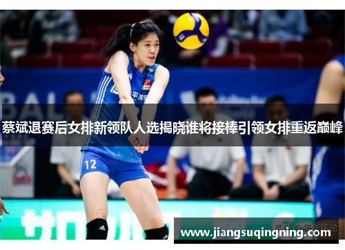 蔡斌退赛后女排新领队人选揭晓谁将接棒引领女排重返巅峰 蔡斌退赛后女排新领队人选揭晓谁将接棒引领女排重返巅峰