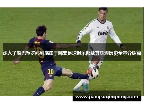 深入了解巴塞罗那到底属于哪支足球俱乐部及其辉煌历史全景介绍篇