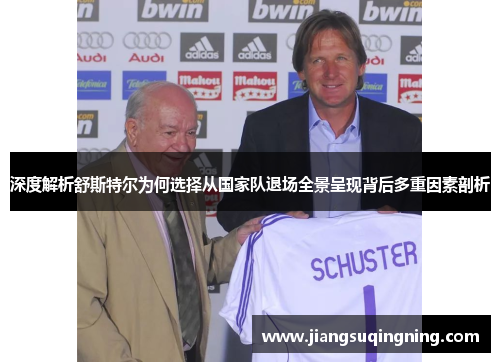 深度解析舒斯特尔为何选择从国家队退场全景呈现背后多重因素剖析