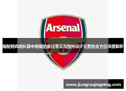 揭秘阿森纳队徽中隐藏的象征意义与独特设计元素的全方位深度解析 揭秘阿森纳队徽中隐藏的象征意义与独特设计元素的全方位深度解析