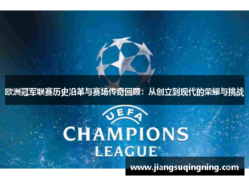 欧洲冠军联赛历史沿革与赛场传奇回顾:从创立到现代的荣耀与挑战 欧洲冠军联赛历史沿革与赛场传奇回顾:从创立到现代的荣耀与挑战